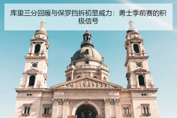 库里三分回暖与保罗挡拆初显威力：勇士季前赛的积极信号
