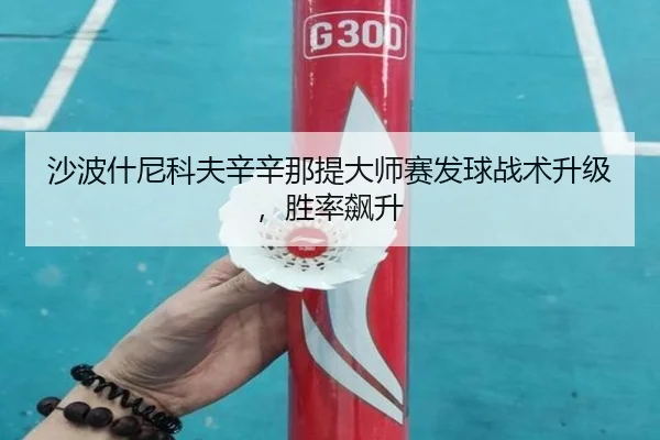 沙波什尼科夫辛辛那提大师赛发球战术升级，胜率飙升