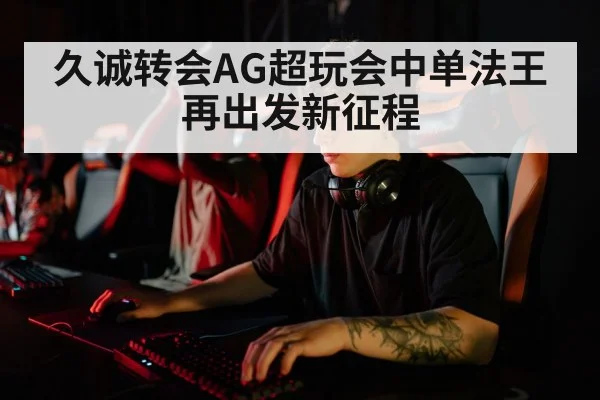 久诚转会AG超玩会中单法王再出发新征程