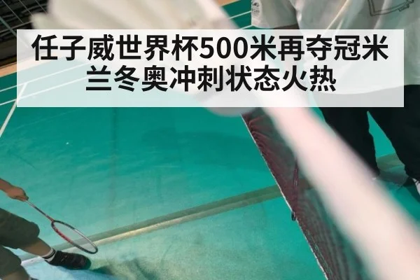 任子威世界杯500米再夺冠米兰冬奥冲刺状态火热