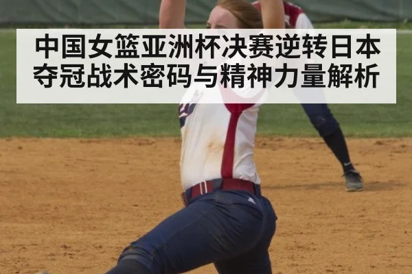 中国女篮亚洲杯决赛逆转日本夺冠战术密码与精神力量解析
